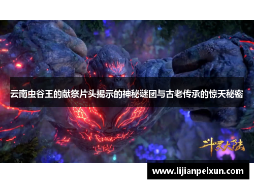 云南虫谷王的献祭片头揭示的神秘谜团与古老传承的惊天秘密