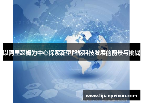 以阿里瑟姆为中心探索新型智能科技发展的前景与挑战